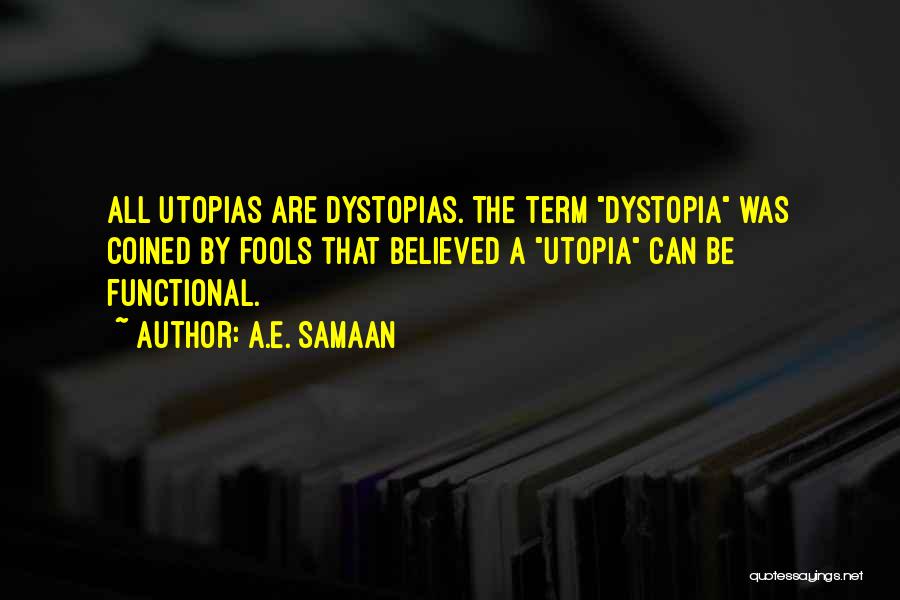 A.E. Samaan Quotes: All Utopias Are Dystopias. The Term Dystopia Was Coined By Fools That Believed A Utopia Can Be Functional.