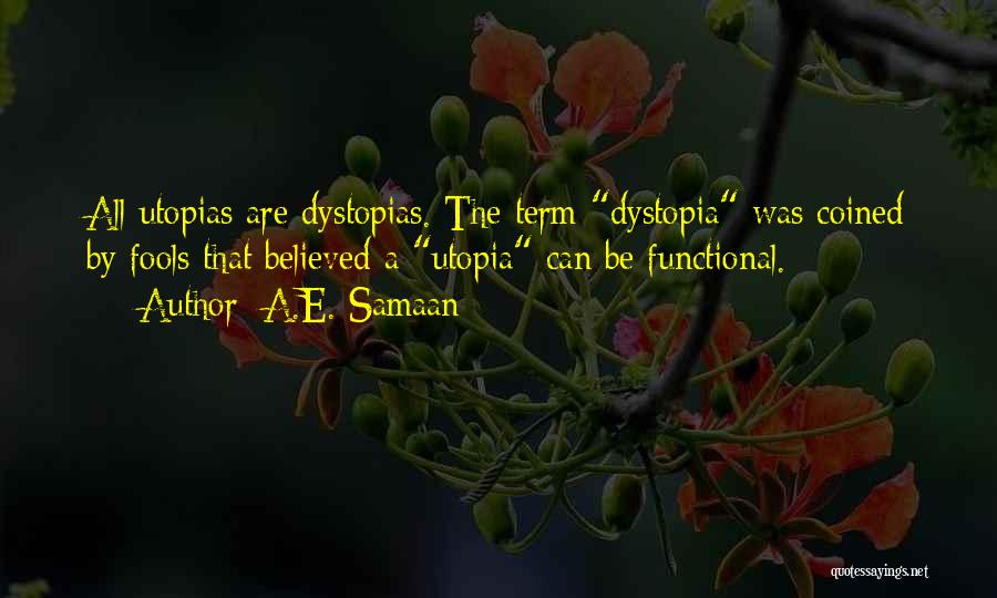 A.E. Samaan Quotes: All Utopias Are Dystopias. The Term Dystopia Was Coined By Fools That Believed A Utopia Can Be Functional.