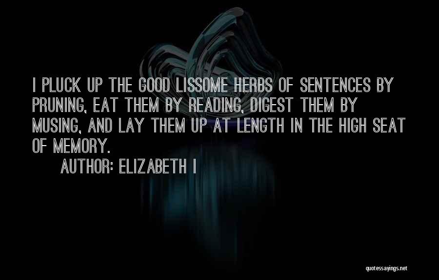 Elizabeth I Quotes: I Pluck Up The Good Lissome Herbs Of Sentences By Pruning, Eat Them By Reading, Digest Them By Musing, And