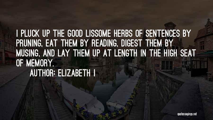 Elizabeth I Quotes: I Pluck Up The Good Lissome Herbs Of Sentences By Pruning, Eat Them By Reading, Digest Them By Musing, And