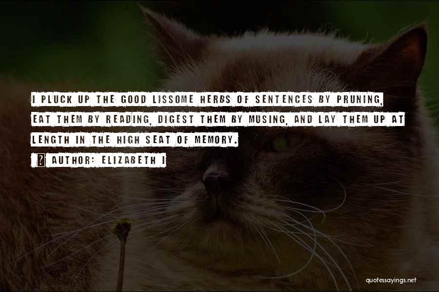 Elizabeth I Quotes: I Pluck Up The Good Lissome Herbs Of Sentences By Pruning, Eat Them By Reading, Digest Them By Musing, And