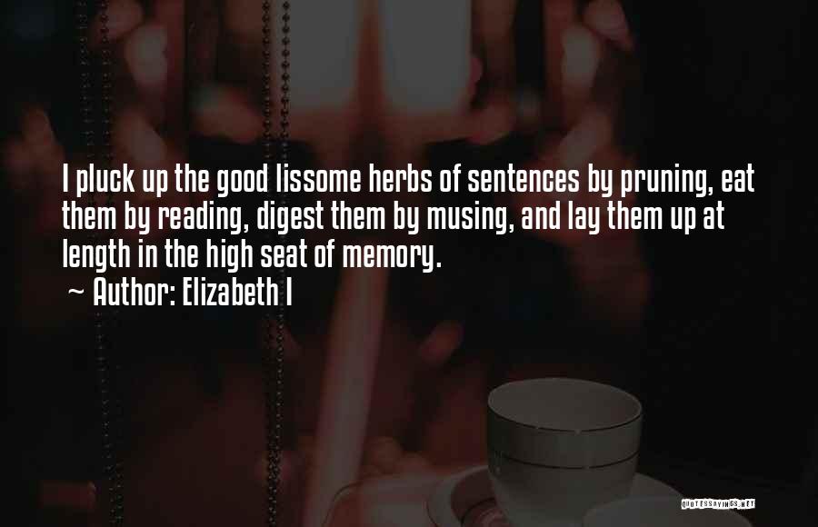 Elizabeth I Quotes: I Pluck Up The Good Lissome Herbs Of Sentences By Pruning, Eat Them By Reading, Digest Them By Musing, And