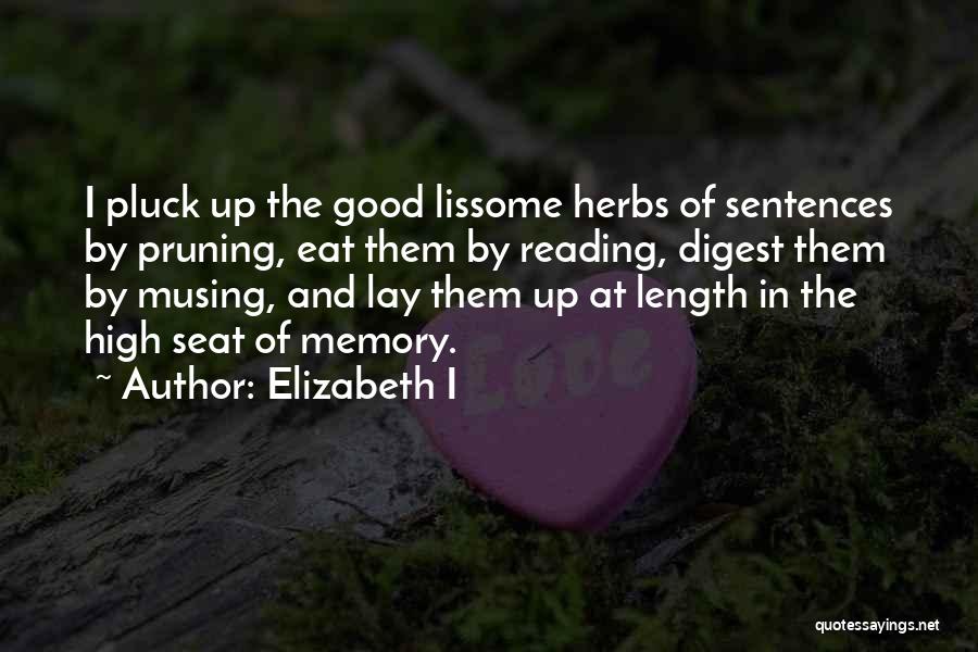 Elizabeth I Quotes: I Pluck Up The Good Lissome Herbs Of Sentences By Pruning, Eat Them By Reading, Digest Them By Musing, And