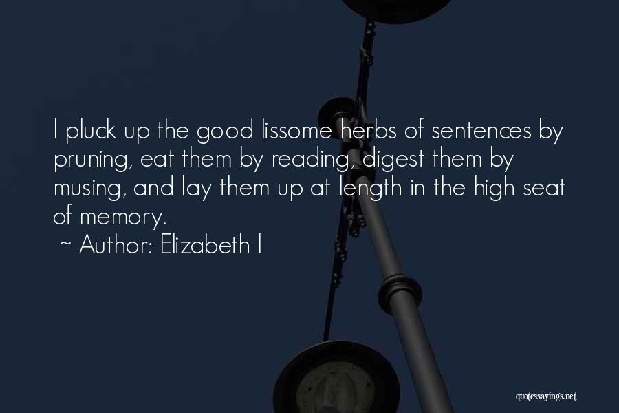Elizabeth I Quotes: I Pluck Up The Good Lissome Herbs Of Sentences By Pruning, Eat Them By Reading, Digest Them By Musing, And