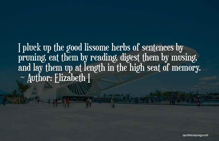 Elizabeth I Quotes: I Pluck Up The Good Lissome Herbs Of Sentences By Pruning, Eat Them By Reading, Digest Them By Musing, And