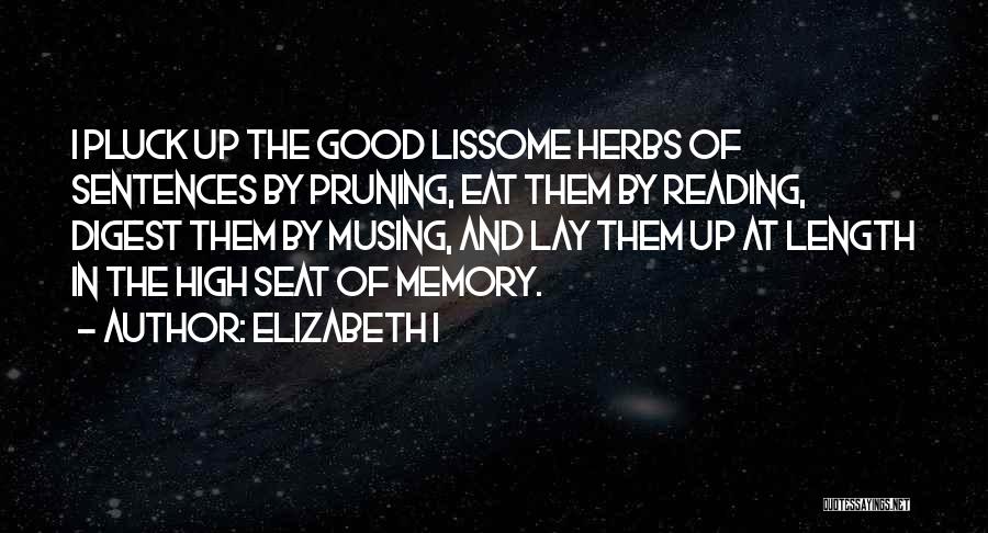 Elizabeth I Quotes: I Pluck Up The Good Lissome Herbs Of Sentences By Pruning, Eat Them By Reading, Digest Them By Musing, And