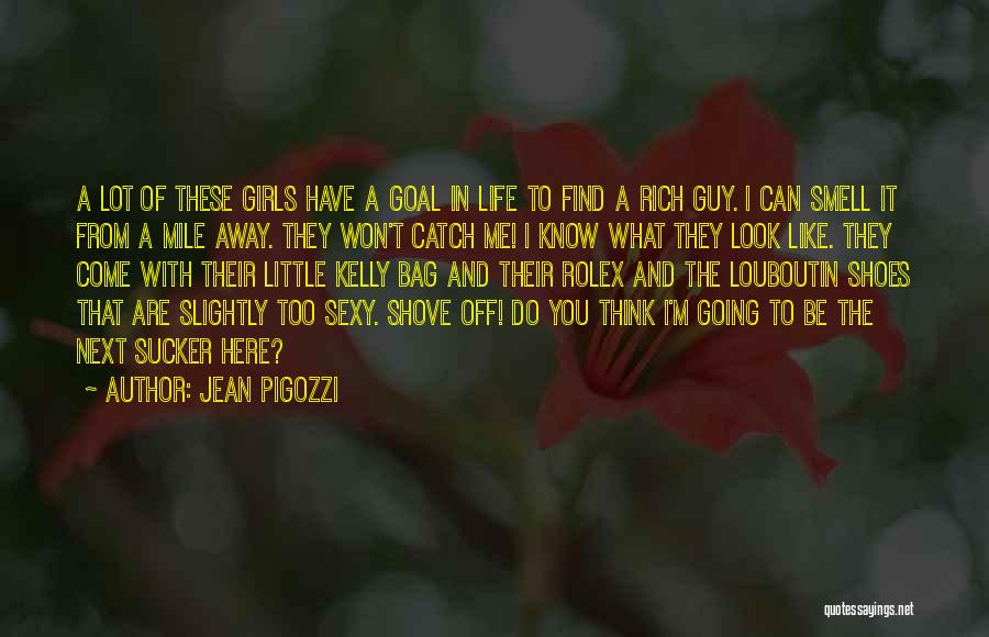 Jean Pigozzi Quotes: A Lot Of These Girls Have A Goal In Life To Find A Rich Guy. I Can Smell It From