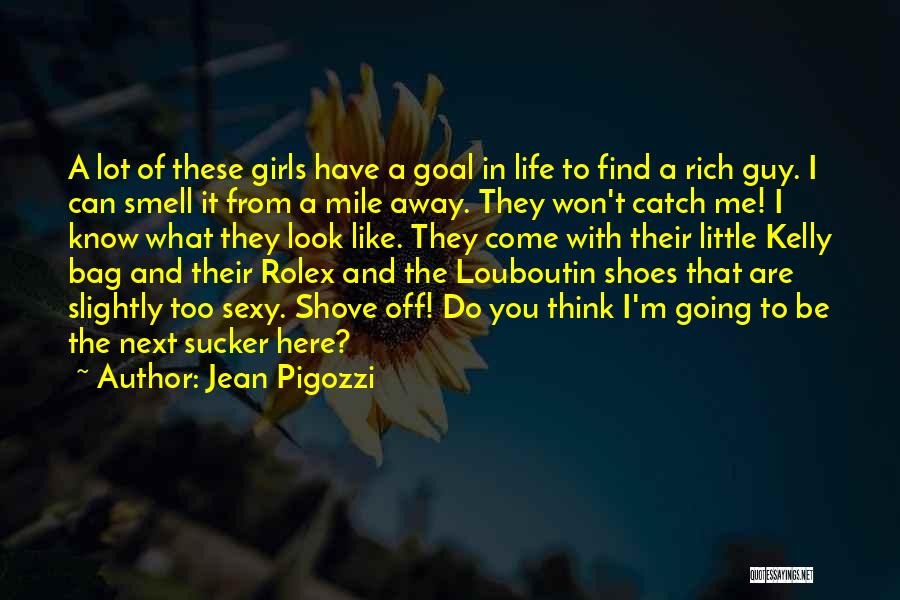 Jean Pigozzi Quotes: A Lot Of These Girls Have A Goal In Life To Find A Rich Guy. I Can Smell It From