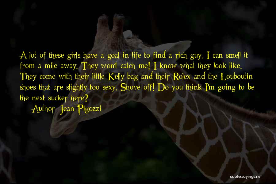 Jean Pigozzi Quotes: A Lot Of These Girls Have A Goal In Life To Find A Rich Guy. I Can Smell It From