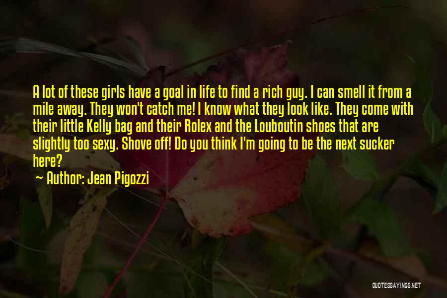 Jean Pigozzi Quotes: A Lot Of These Girls Have A Goal In Life To Find A Rich Guy. I Can Smell It From