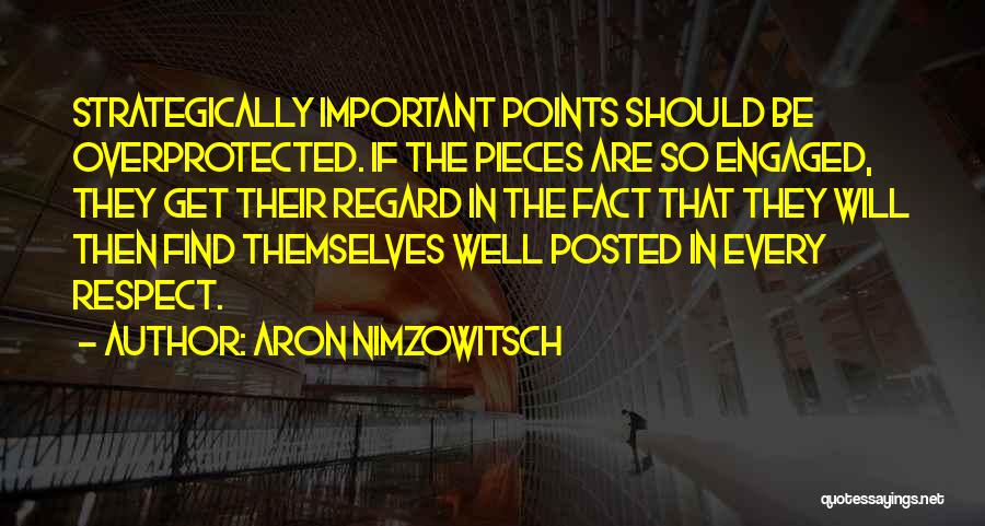Aron Nimzowitsch Quotes: Strategically Important Points Should Be Overprotected. If The Pieces Are So Engaged, They Get Their Regard In The Fact That