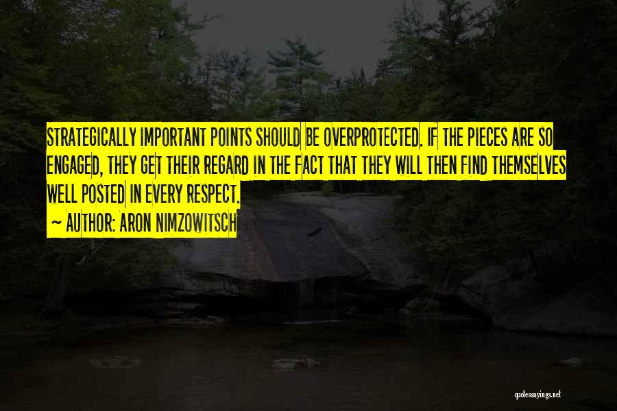 Aron Nimzowitsch Quotes: Strategically Important Points Should Be Overprotected. If The Pieces Are So Engaged, They Get Their Regard In The Fact That