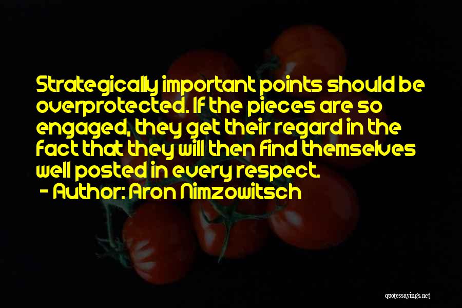 Aron Nimzowitsch Quotes: Strategically Important Points Should Be Overprotected. If The Pieces Are So Engaged, They Get Their Regard In The Fact That