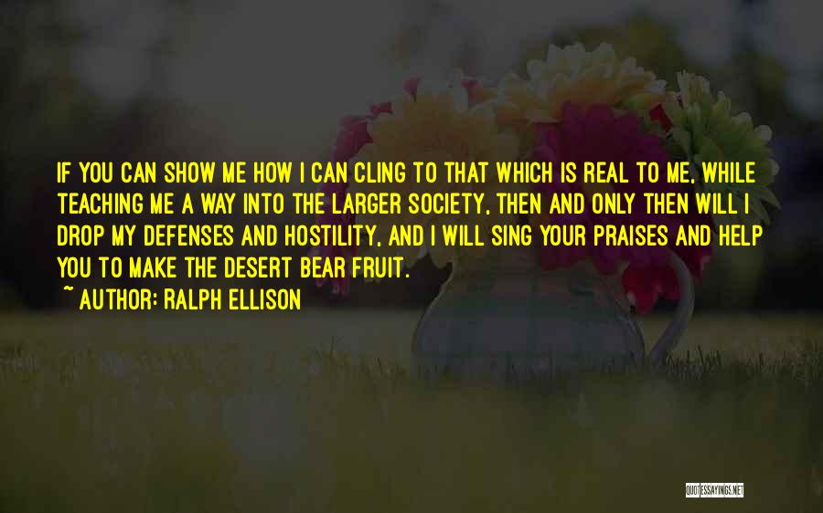 Ralph Ellison Quotes: If You Can Show Me How I Can Cling To That Which Is Real To Me, While Teaching Me A