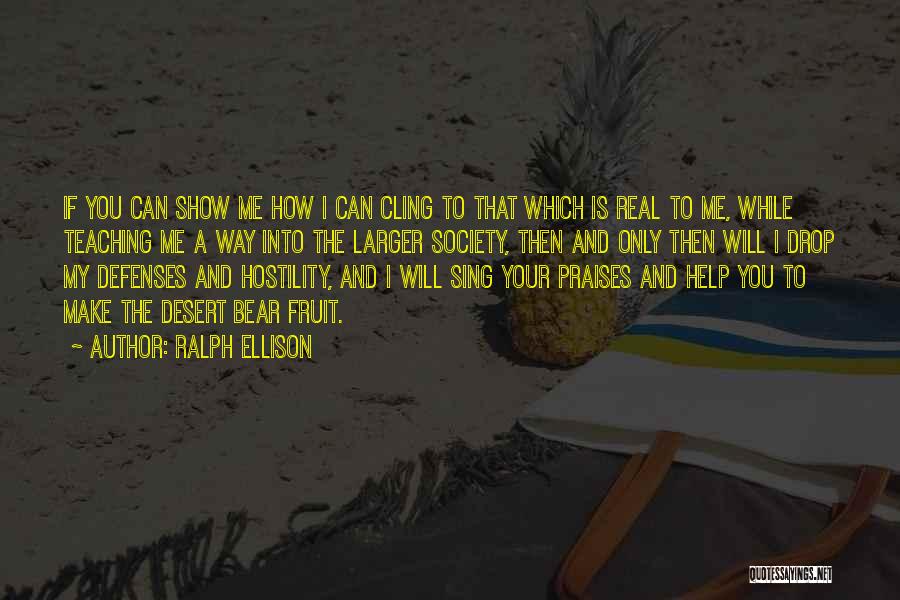 Ralph Ellison Quotes: If You Can Show Me How I Can Cling To That Which Is Real To Me, While Teaching Me A