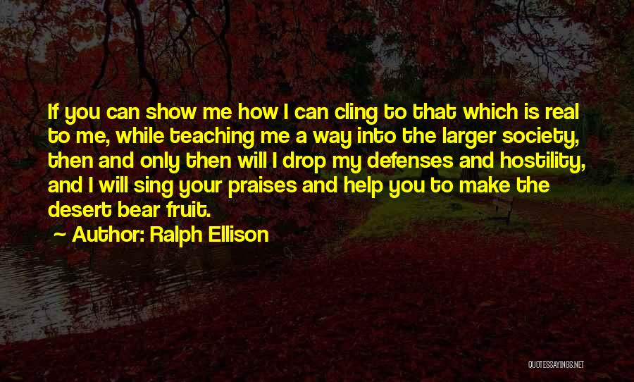 Ralph Ellison Quotes: If You Can Show Me How I Can Cling To That Which Is Real To Me, While Teaching Me A