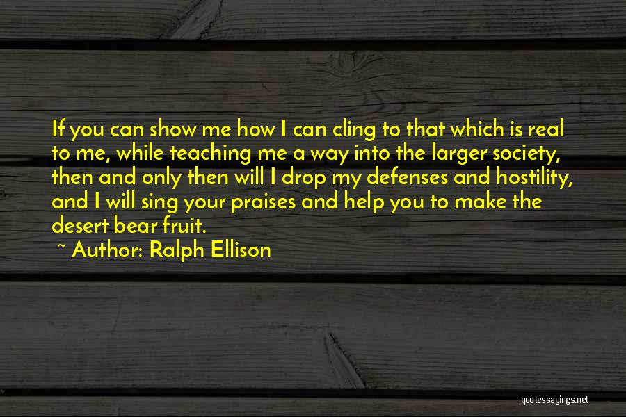 Ralph Ellison Quotes: If You Can Show Me How I Can Cling To That Which Is Real To Me, While Teaching Me A