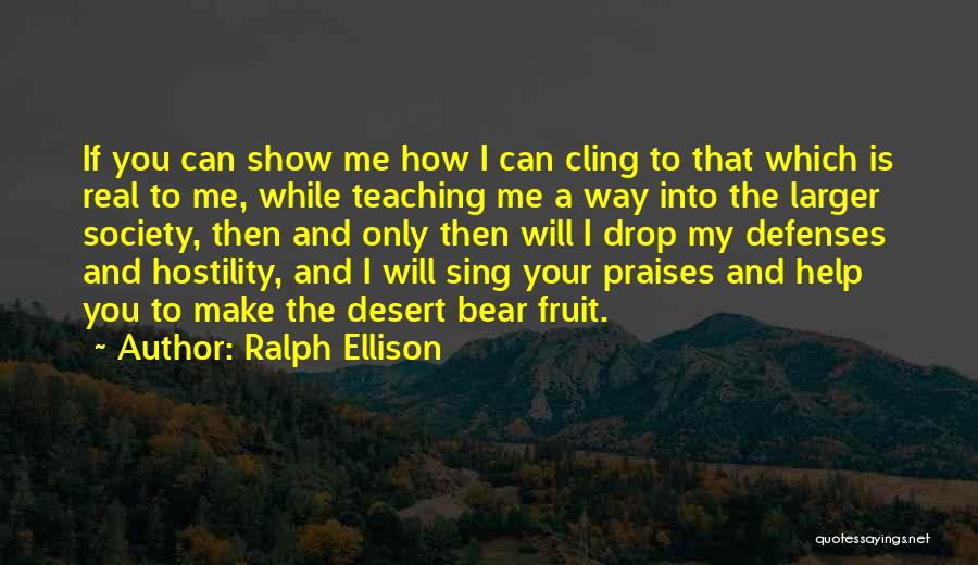 Ralph Ellison Quotes: If You Can Show Me How I Can Cling To That Which Is Real To Me, While Teaching Me A