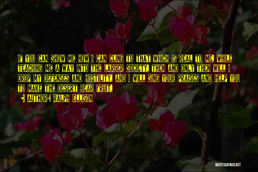 Ralph Ellison Quotes: If You Can Show Me How I Can Cling To That Which Is Real To Me, While Teaching Me A