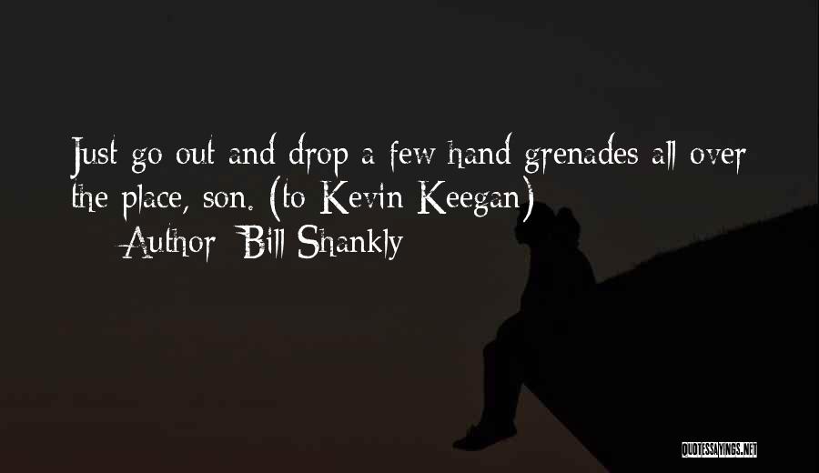 Bill Shankly Quotes: Just Go Out And Drop A Few Hand Grenades All Over The Place, Son. (to Kevin Keegan)