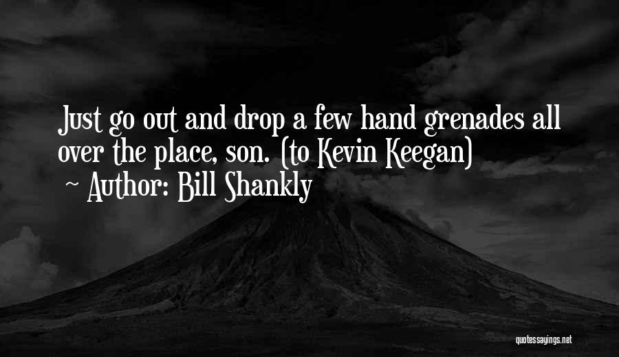 Bill Shankly Quotes: Just Go Out And Drop A Few Hand Grenades All Over The Place, Son. (to Kevin Keegan)