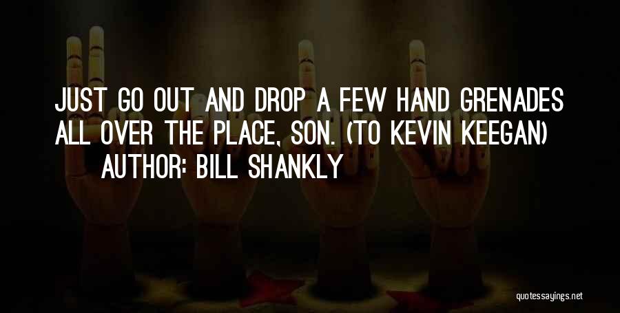 Bill Shankly Quotes: Just Go Out And Drop A Few Hand Grenades All Over The Place, Son. (to Kevin Keegan)