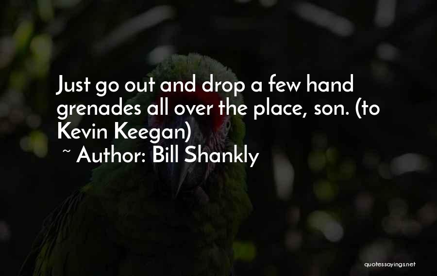 Bill Shankly Quotes: Just Go Out And Drop A Few Hand Grenades All Over The Place, Son. (to Kevin Keegan)