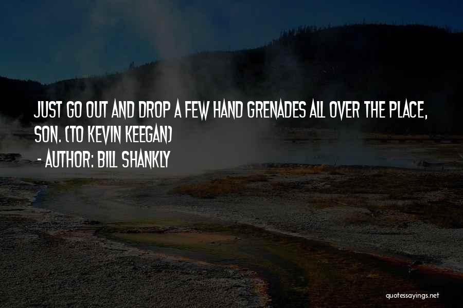 Bill Shankly Quotes: Just Go Out And Drop A Few Hand Grenades All Over The Place, Son. (to Kevin Keegan)