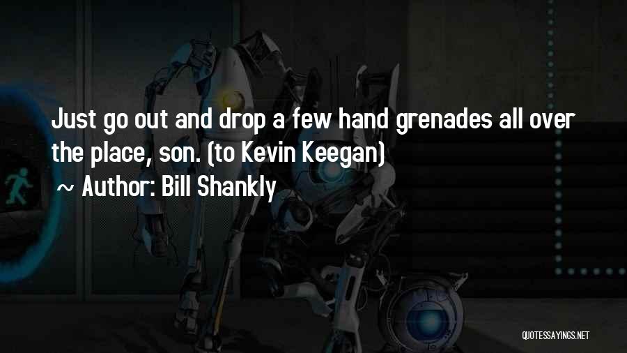 Bill Shankly Quotes: Just Go Out And Drop A Few Hand Grenades All Over The Place, Son. (to Kevin Keegan)