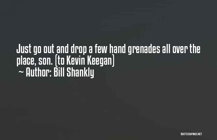 Bill Shankly Quotes: Just Go Out And Drop A Few Hand Grenades All Over The Place, Son. (to Kevin Keegan)