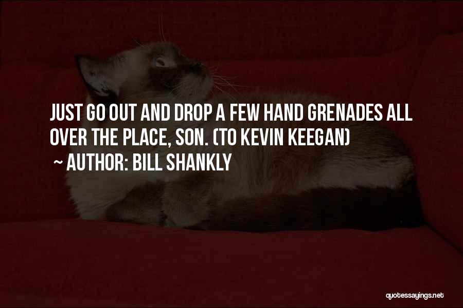 Bill Shankly Quotes: Just Go Out And Drop A Few Hand Grenades All Over The Place, Son. (to Kevin Keegan)