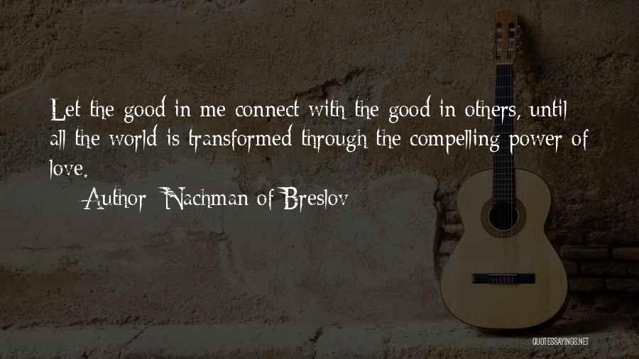 Nachman Of Breslov Quotes: Let The Good In Me Connect With The Good In Others, Until All The World Is Transformed Through The Compelling