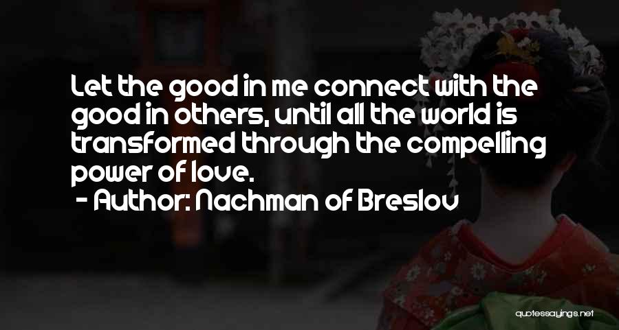 Nachman Of Breslov Quotes: Let The Good In Me Connect With The Good In Others, Until All The World Is Transformed Through The Compelling