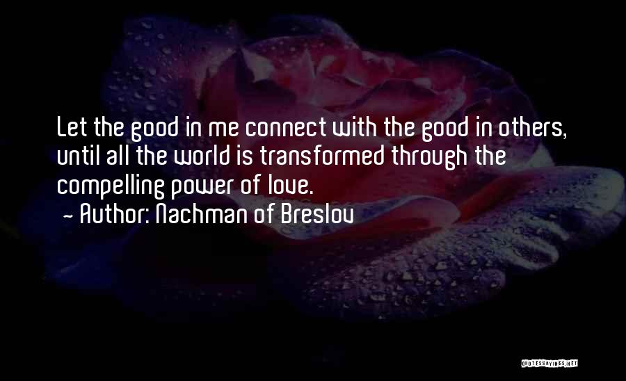 Nachman Of Breslov Quotes: Let The Good In Me Connect With The Good In Others, Until All The World Is Transformed Through The Compelling