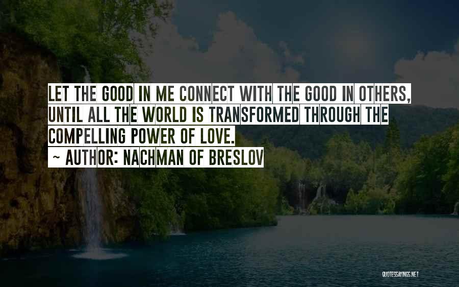 Nachman Of Breslov Quotes: Let The Good In Me Connect With The Good In Others, Until All The World Is Transformed Through The Compelling
