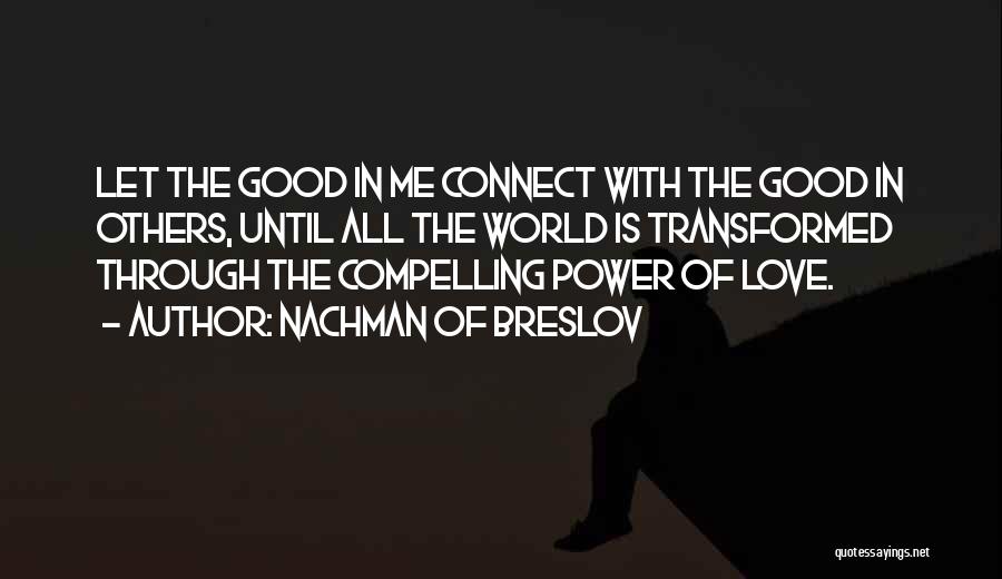 Nachman Of Breslov Quotes: Let The Good In Me Connect With The Good In Others, Until All The World Is Transformed Through The Compelling