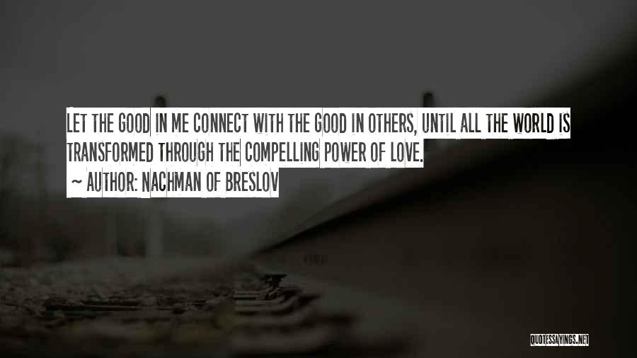 Nachman Of Breslov Quotes: Let The Good In Me Connect With The Good In Others, Until All The World Is Transformed Through The Compelling