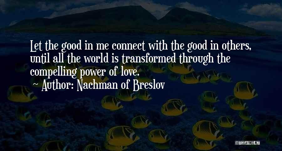 Nachman Of Breslov Quotes: Let The Good In Me Connect With The Good In Others, Until All The World Is Transformed Through The Compelling