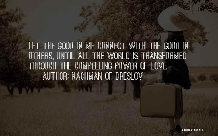 Nachman Of Breslov Quotes: Let The Good In Me Connect With The Good In Others, Until All The World Is Transformed Through The Compelling