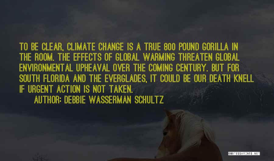 Debbie Wasserman Schultz Quotes: To Be Clear, Climate Change Is A True 800 Pound Gorilla In The Room. The Effects Of Global Warming Threaten