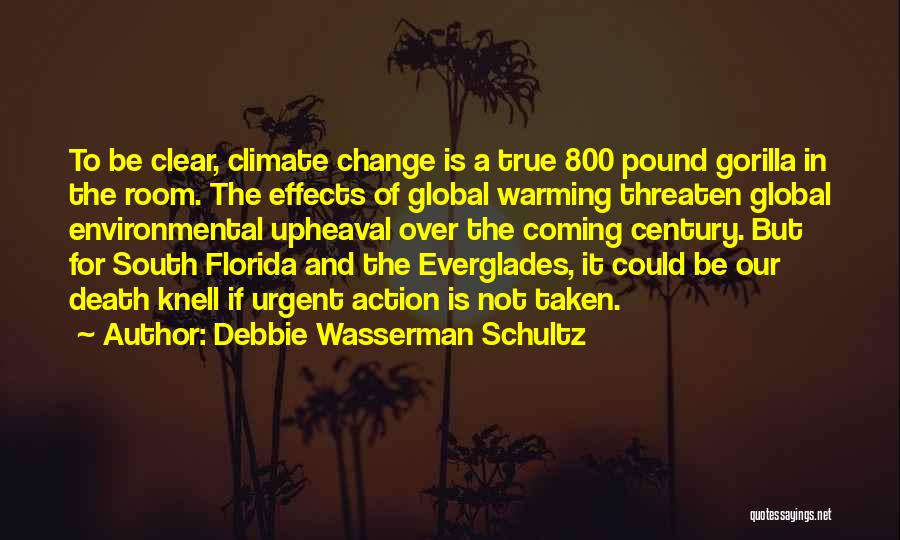 Debbie Wasserman Schultz Quotes: To Be Clear, Climate Change Is A True 800 Pound Gorilla In The Room. The Effects Of Global Warming Threaten
