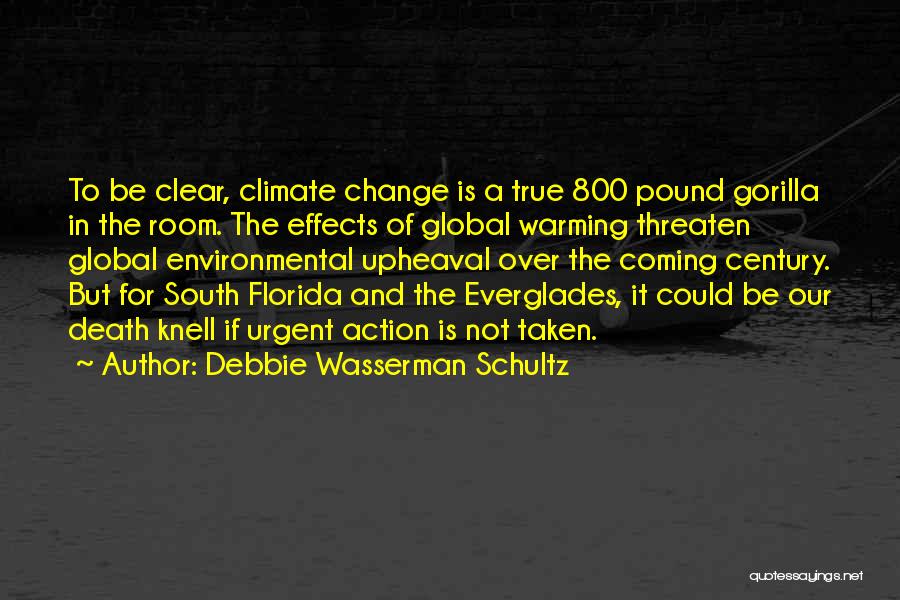 Debbie Wasserman Schultz Quotes: To Be Clear, Climate Change Is A True 800 Pound Gorilla In The Room. The Effects Of Global Warming Threaten