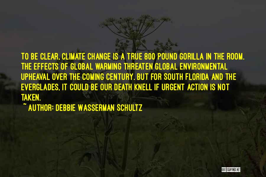 Debbie Wasserman Schultz Quotes: To Be Clear, Climate Change Is A True 800 Pound Gorilla In The Room. The Effects Of Global Warming Threaten