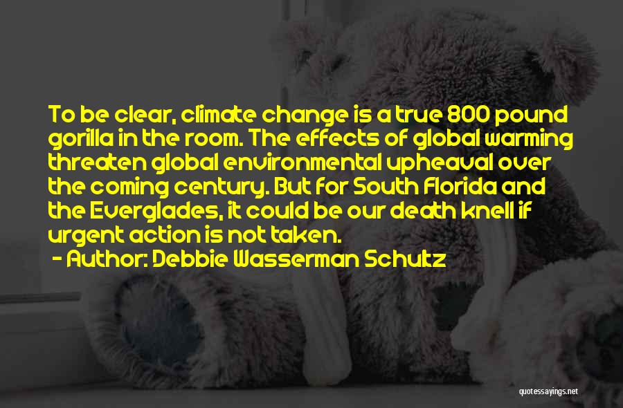 Debbie Wasserman Schultz Quotes: To Be Clear, Climate Change Is A True 800 Pound Gorilla In The Room. The Effects Of Global Warming Threaten