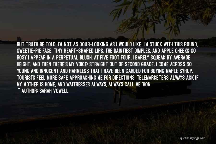 Sarah Vowell Quotes: But Truth Be Told, I'm Not As Dour-looking As I Would Like. I'm Stuck With This Round, Sweetie-pie Face, Tiny