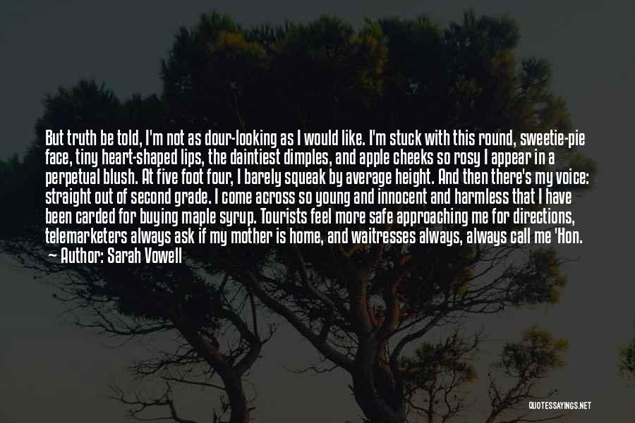 Sarah Vowell Quotes: But Truth Be Told, I'm Not As Dour-looking As I Would Like. I'm Stuck With This Round, Sweetie-pie Face, Tiny