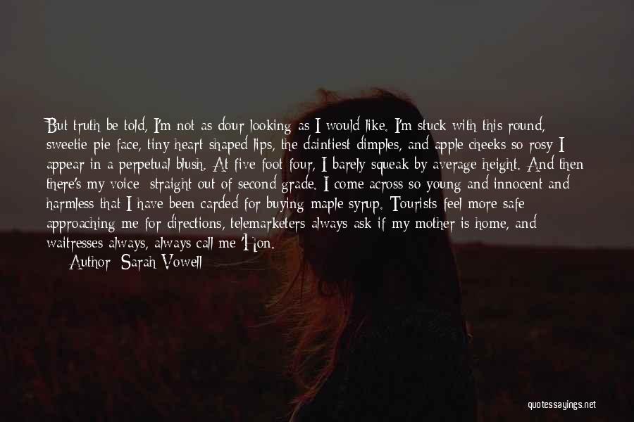 Sarah Vowell Quotes: But Truth Be Told, I'm Not As Dour-looking As I Would Like. I'm Stuck With This Round, Sweetie-pie Face, Tiny