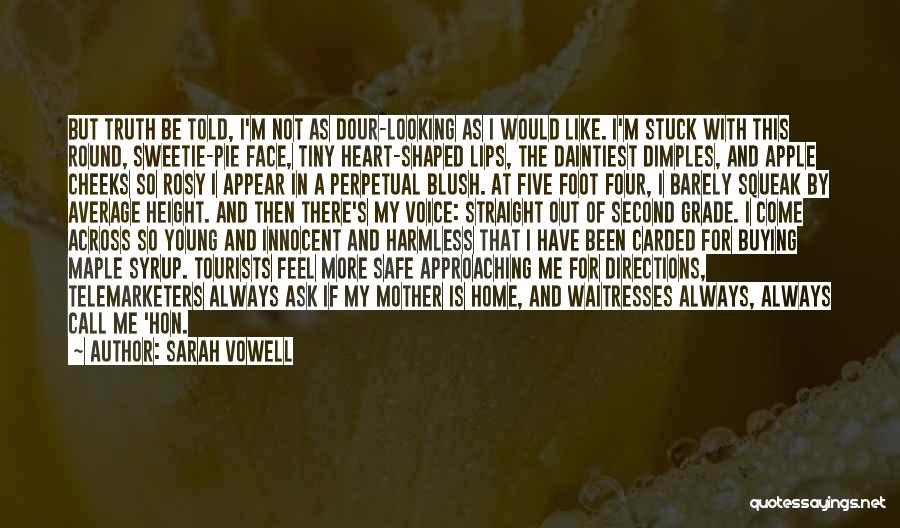 Sarah Vowell Quotes: But Truth Be Told, I'm Not As Dour-looking As I Would Like. I'm Stuck With This Round, Sweetie-pie Face, Tiny