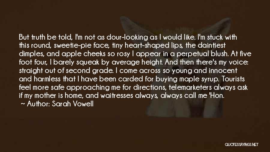 Sarah Vowell Quotes: But Truth Be Told, I'm Not As Dour-looking As I Would Like. I'm Stuck With This Round, Sweetie-pie Face, Tiny