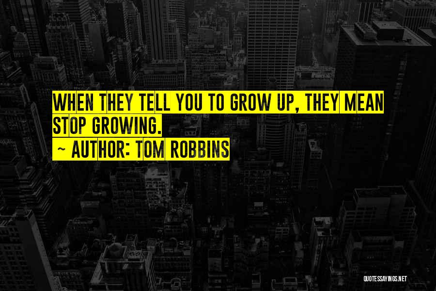 Tom Robbins Quotes: When They Tell You To Grow Up, They Mean Stop Growing.